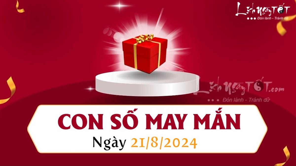 Con số may mắn ngày 21/8/2024: Dự đoán tài lộc cho 12 con giáp